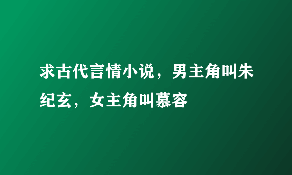 求古代言情小说，男主角叫朱纪玄，女主角叫慕容鐜