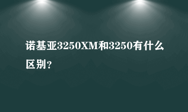 诺基亚3250XM和3250有什么区别？