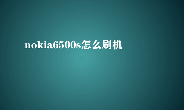 nokia6500s怎么刷机