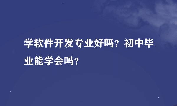 学软件开发专业好吗？初中毕业能学会吗？