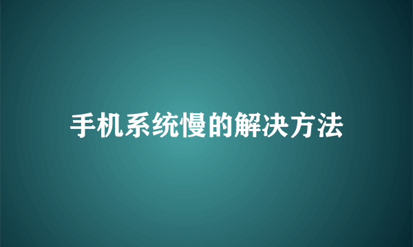 手机系统慢的解决方法