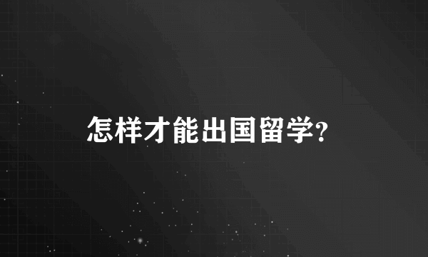 怎样才能出国留学？