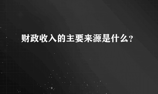 财政收入的主要来源是什么？