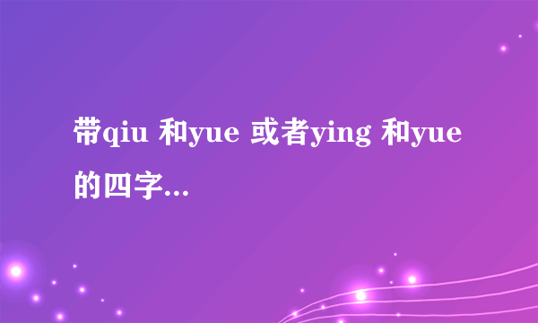 带qiu 和yue 或者ying 和yue 的四字短语或成语，要有意义的