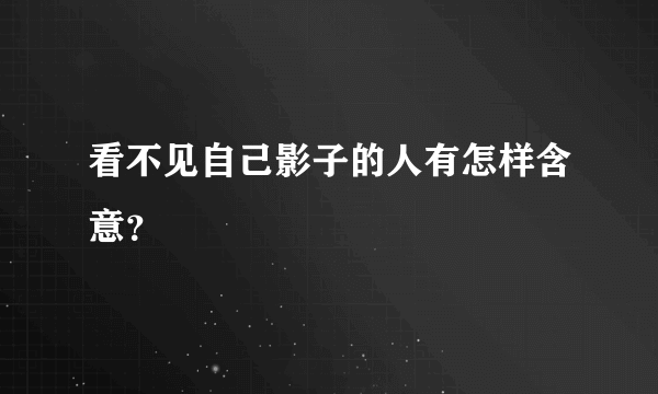 看不见自己影子的人有怎样含意？