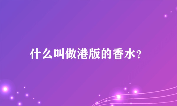 什么叫做港版的香水？