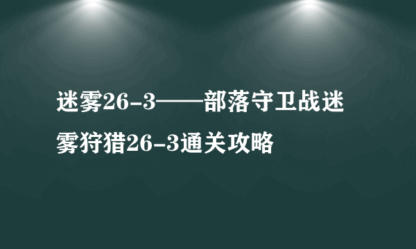 迷雾26-3——部落守卫战迷雾狩猎26-3通关攻略