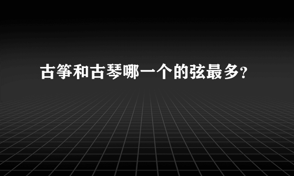 古筝和古琴哪一个的弦最多？