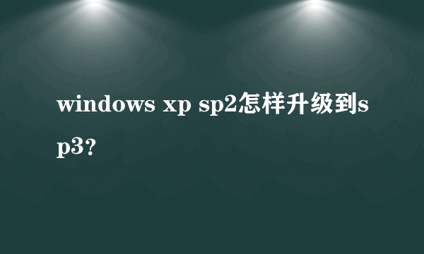 windows xp sp2怎样升级到sp3？