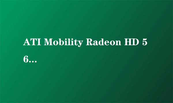 ATI Mobility Radeon HD 5650 怎么样？属于什么等级的显卡？