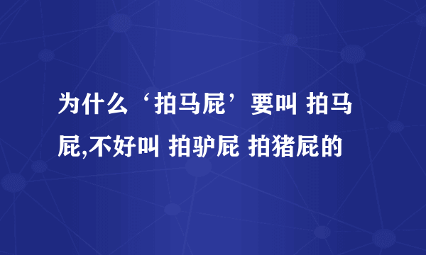 为什么‘拍马屁’要叫 拍马屁,不好叫 拍驴屁 拍猪屁的