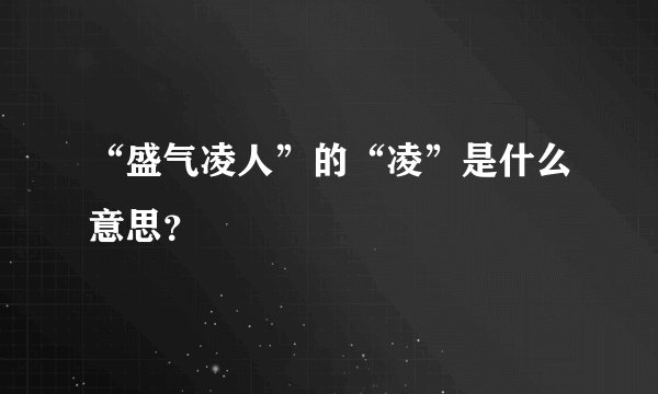 “盛气凌人”的“凌”是什么意思？