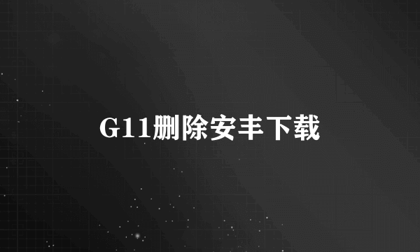 G11删除安丰下载