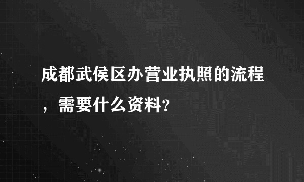 成都武侯区办营业执照的流程，需要什么资料？