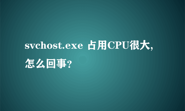 svchost.exe 占用CPU很大,怎么回事？