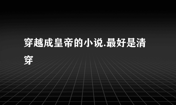 穿越成皇帝的小说.最好是清穿