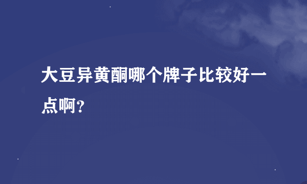 大豆异黄酮哪个牌子比较好一点啊？