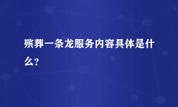 殡葬一条龙服务内容具体是什么？