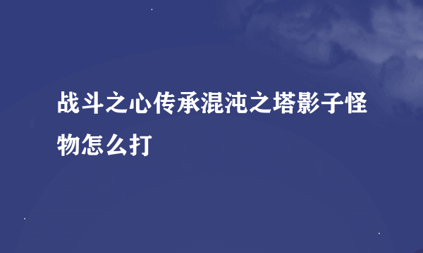 战斗之心传承混沌之塔影子怪物怎么打