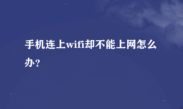 手机连上wifi却不能上网怎么办？