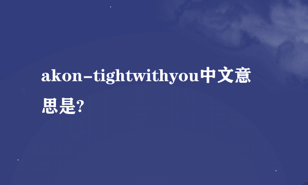 akon-tightwithyou中文意思是?