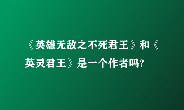 《英雄无敌之不死君王》和《英灵君王》是一个作者吗?