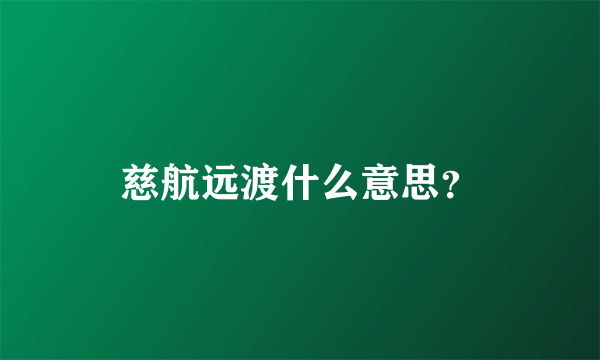 慈航远渡什么意思？