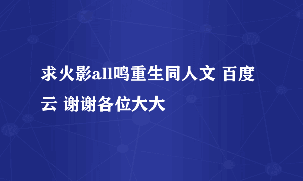 求火影all鸣重生同人文 百度云 谢谢各位大大