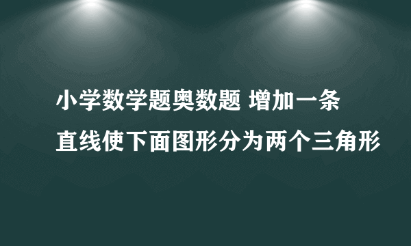 小学数学题奥数题 增加一条直线使下面图形分为两个三角形