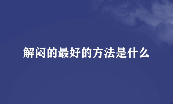 解闷的最好的方法是什么