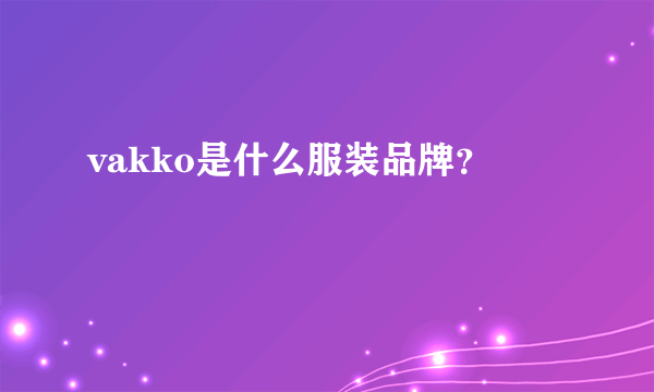 vakko是什么服装品牌？