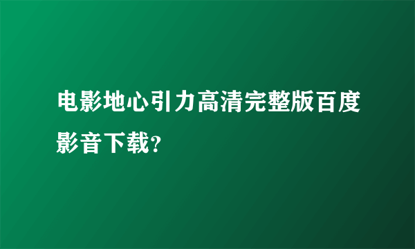 电影地心引力高清完整版百度影音下载？