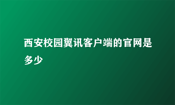 西安校园翼讯客户端的官网是多少