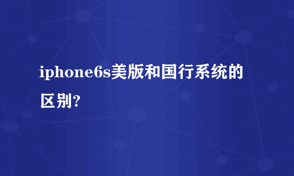 iphone6s美版和国行系统的区别?