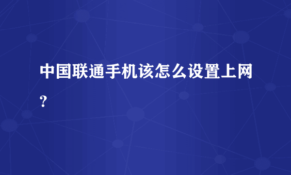 中国联通手机该怎么设置上网？