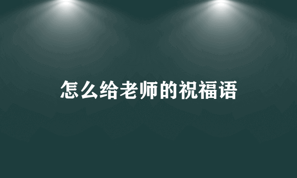 怎么给老师的祝福语