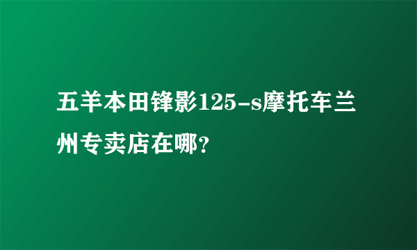 五羊本田锋影125-s摩托车兰州专卖店在哪？