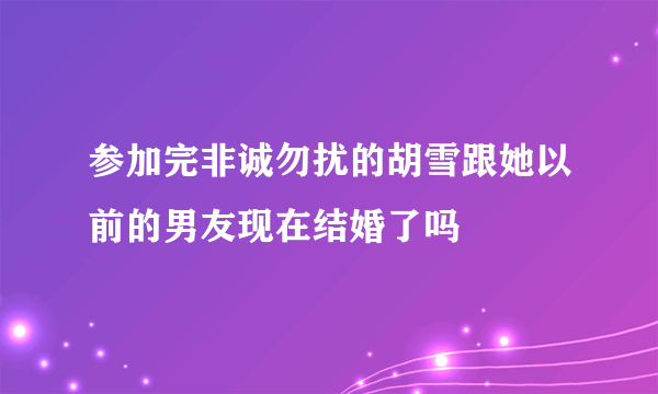 参加完非诚勿扰的胡雪跟她以前的男友现在结婚了吗