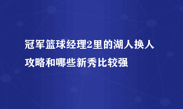 冠军篮球经理2里的湖人换人攻略和哪些新秀比较强