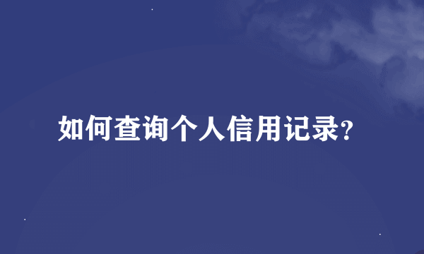 如何查询个人信用记录？