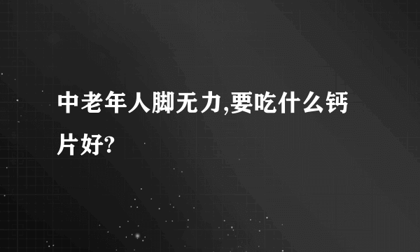 中老年人脚无力,要吃什么钙片好?