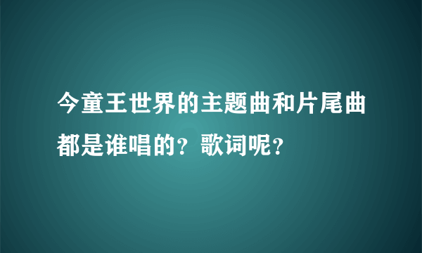 今童王世界的主题曲和片尾曲都是谁唱的？歌词呢？