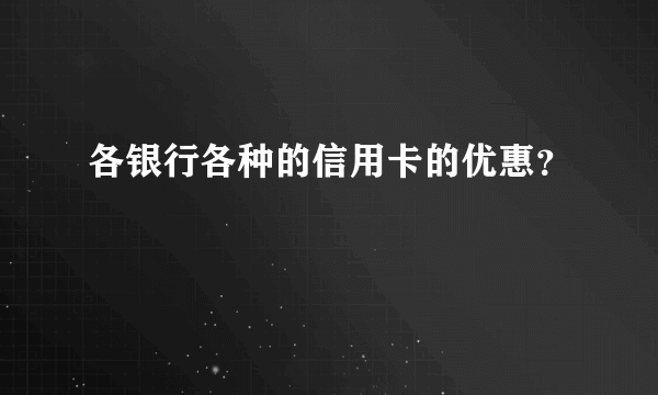 各银行各种的信用卡的优惠？