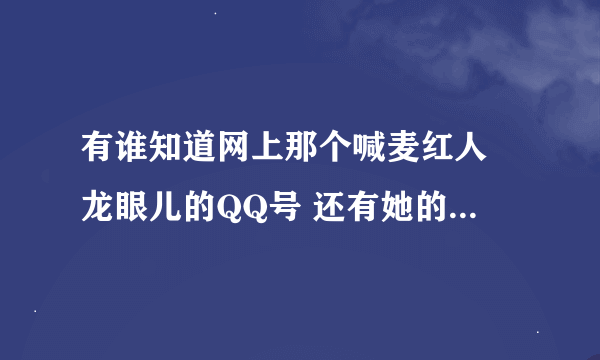 有谁知道网上那个喊麦红人 龙眼儿的QQ号 还有她的个人资料 知道的告诉下 谢了