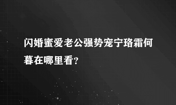 闪婚蜜爱老公强势宠宁珞霜何暮在哪里看？