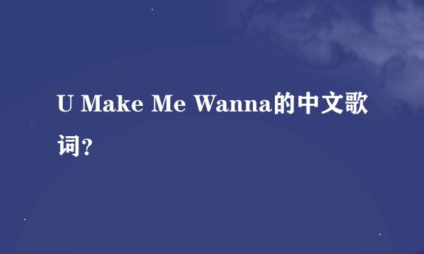 U Make Me Wanna的中文歌词？