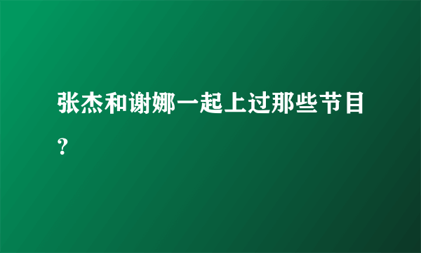 张杰和谢娜一起上过那些节目？