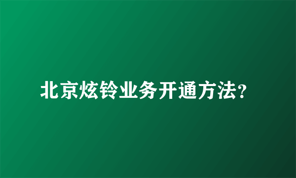 北京炫铃业务开通方法？