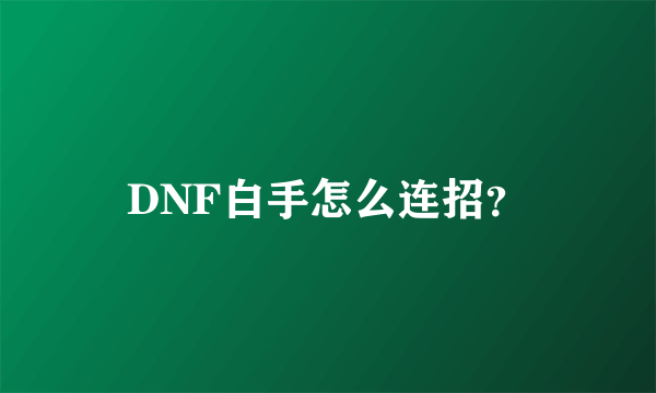 DNF白手怎么连招？