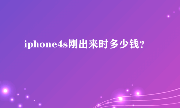 iphone4s刚出来时多少钱？